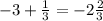 - 3 + \frac{1}{3} =-2 \frac{2}{3}