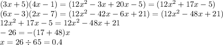 (3x + 5)(4x - 1) = (12 {x}^{2} - 3x + 20x - 5) = (12 {x}^{2} + 17x - 5) \\ (6x - 3)(2x - 7) = (12 {x}^{2} - 42x - 6x + 21) = (12 {x}^{2} - 48x + 21) \\ 12 {x}^{2} + 17x - 5 = 12 {x}^{2} - 48x + 21 \\ - 26 = - (17 + 48)x \\ x = 26 \div 65 = 0.4