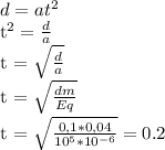 d = at^2&#10;&#10;t^2 = \frac{d}{a} &#10;&#10;t = \sqrt{\frac{d}{a}}&#10;&#10;t = \sqrt{\frac{dm}{Eq}}&#10;&#10;t = \sqrt{\frac{0,1 * 0,04}{10^{5} * 10^{-6}}} = 0.2