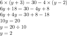 6 \times (y+3)=30-4 \times (y-2) \\ 6y + 18 = 30 - 4y + 8 \\ 6y + 4y = 30 + 8 - 18 \\ 10y = 20 \\ y = 20 \div 10 \\ y = 2