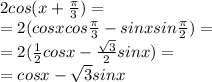 2cos(x + \frac{\pi}{3}) = \\ =2( cosxcos \frac{\pi}{3} - sinxsin \frac{\pi}{2} ) = \\ = 2( \frac{1}{2} cosx - \frac{ \sqrt{3} }{2}sinx) = \\ = cosx - \sqrt{3} sinx