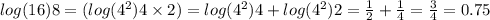 log(16) 8 = ( log( {4}^{2} ) 4 \times 2) = log( {4}^{2} ) 4 + log( {4}^{2} ) 2 = \frac{1}{2} + \frac{1}{4} = \frac{3}{4} = 0.75