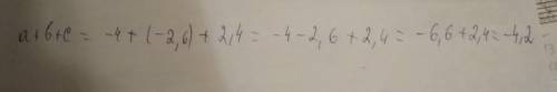 Найдите значение выражения: a+b+c, при условии, что a=-4; b=-2,6; c=2,4