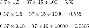 3.7 \times 1.5 = 37 \times 15 \div 100 = 5.55 \\ \\ 0.37 \times 1.5 = 37 \times 15 \div 1000 = 0.555 \\ \\ 0.37 \times 0.15 = 37 \times 15 \div 10000 = 0.0555