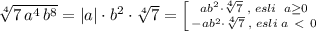 \sqrt[4]{7\, a^4\, b^8}=|a|\cdot b^2\cdot \sqrt[4]{7}= \left [ {{ab^2\cdot \sqrt[4]{7}\; ,\; esli\; \; a \geq 0} \atop {-ab^2\cdot \sqrt[4]7\; ,\; esli\; a\ \textless \ 0}} \right.