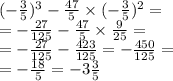 ( { - \frac{3}{5} })^{3} - \frac{47}{5} \times ( { - \frac{3}{5} })^{2} = \\ = - \frac{27}{125} - \frac{47}{5} \times \frac{9}{25} = \\ = - \frac{27}{125} - \frac{423}{125} = - \frac{450}{125} = \\ = - \frac{18}{5} = - 3 \frac{3}{5}