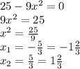 25- 9 {x}^{2} = 0 \\ 9 {x}^{2} = 25 \\ {x}^{2} = \frac{25}{9} \\ x_{1} = - \frac{5}{3} = - 1 \frac{2}{3} \\ x_{2} = \frac{5}{3} = 1 \frac{2}{3}