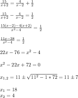 \frac{15}{x+2} = \frac{4}{x-2} + \frac{1}{2} \\ \\ \frac{15}{x+2} - \frac{4}{x-2} = \frac{1}{2} \\ \\ \frac{15(x-2)-4(x+2)}{x^2-4} = \frac{1}{2} \\ \\ \frac{11x-38}{x^2-4} = \frac{1}{2} \\ \\ 22x - 76 = x^2 - 4 \\ \\ x^2 - 22x + 72 =0 \\ \\ x_{1,2} = 11 \pm \sqrt{11^2-1*72} = 11 \pm 7 \\ \\ x_1=18 \\ x_2=4