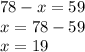 78 - x = 59 \\ x = 78 - 59 \\ x = 19