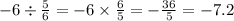 - 6 \div \frac{5}{6} = - 6 \times \frac{6}{5} = - \frac{36}{5} = - 7.2