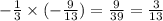 - \frac{1}{3} \times ( - \frac{9}{13} ) = \frac{9}{39} = \frac{3}{1 3}