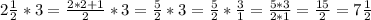 2 \frac{1}{2}*3= \frac{2*2+1}{2}*3= \frac{5}{2}*3= \frac{5}{2}* \frac{3}{1}= \frac{5*3}{2*1} = \frac{15}{2} =7 \frac{1}{2}