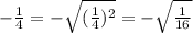 - \frac{1}{4} = -\sqrt{ (\frac{1}{4})^2 } = -\sqrt{ \frac{1}{16} }