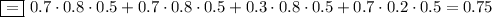 \boxed{=}~ 0.7\cdot0.8\cdot0.5+0.7\cdot0.8\cdot0.5+0.3\cdot0.8\cdot0.5+0.7\cdot0.2\cdot0.5=0.75