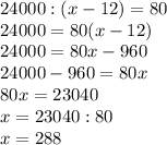 24000:(x-12)=80 \\ &#10;24000=80(x-12) \\ &#10;24000=80x-960 \\ &#10;24000-960=80x \\ &#10;80x=23040 \\ &#10;x=23040:80 \\ &#10;x=288