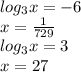 log_{3} x=-6 \\ x= \frac{1}{729} \\ log_{3} x=3 \\ x=27 \\