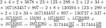 2 + 4 \times 2 +5678 \times 23 + 123 + 289 + 2 + 12 + 34 + \\ + 167183457 \div 897 = 2 + 8 + 130594 + 123 + 289 + \\ + 2 + 12 + 34 + 167183457 \div 897 = 130727 + 337 + \\ + \frac{167183457}{897} = \frac{131064}{1} + \frac{167183457}{897} = \frac{117564408}{897} + \\ + \frac{167183457}{897} = \frac{284747865}{897} = 317444 \frac{597}{897} = 317444 \frac{199}{299}