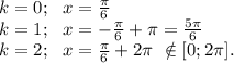 k=0;~~ x=\frac{\pi}{6} \\ k=1;~~ x=-\frac{\pi}{6} +\pi =\frac{5\pi}{6} \\ k=2;~~ x=\frac{\pi}{6} +2\pi ~\notin [0;2\pi ].