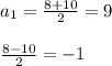 a_{1} = \frac{8+10}{2}=9\\\\ \frac{8-10}{2}=-1