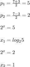 p_{1}= \frac{7+3}{2}=5 \\\\ p_{2} = \frac{7-3}{2} =2\\\\2 ^{x}=5\\\\x _{1} = log _{2}5\\\\2 ^{x}=2\\\\ x_{2}=1