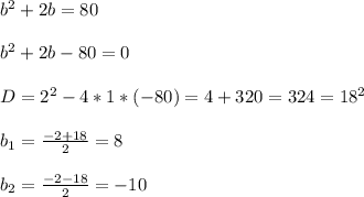 b^{2} +2b=80\\\\ b^{2} +2b-80=0\\\\D=2 ^{2} - 4*1*(-80)=4+320=324=18 ^{2}\\\\ b_{1} = \frac{-2+18}{2}=8\\\\ b_{2} = \frac{-2-18}{2} =-10