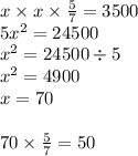 x \times x \times \frac{5}{7} = 3500 \\5 {x}^{2} = 24500 \\ {x}^{2} = 24500 \div 5 \\ {x }^{2} = 4900 \\ x = 70 \\ \\ 70 \times \frac{5}{7} = 50