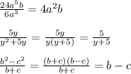 \frac{24a ^{5}b }{6 a^{3} } =4 a^{2}b\\\\ \frac{5y}{ y^{2}+5y }= \frac{5y}{y(y+5)}= \frac{5}{y+5}\\\\ \frac{ b^{2}- c^{2} }{b+c} = \frac{(b+c)(b-c)}{b+c}=b-c