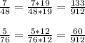 \frac{7}{48} = \frac{7*19}{48*19} = \frac{133}{912} \\ \\ &#10; \frac{5}{76} = \frac{5*12}{76*12} = \frac{60}{912}