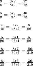 \frac{3}{8} = \frac{3*9}{8*9} = \frac{27}{72} \\ \\ &#10; \frac{5}{9} = \frac{5*8}{9*8} = \frac{40}{72} \\ \\ &#10; \frac{4}{48} = \frac{4*2}{48*2} = \frac{8}{96} \\ \\ &#10; \frac{5}{96} = \frac{5*1}{96*1} = \frac{5}{96} \\ \\ &#10; \frac{8}{30} = \frac{8*7}{30*7} = \frac{56}{210} \\ \\ &#10; \frac{6}{35} = \frac{6*6}{35*6} = \frac{36}{210}