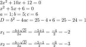 2 x^{2} +10x+12=0 \\ &#10; x^{2} +5x+6=0 \\ &#10;a=1;b=5;c=6 \\ &#10;D= b^{2}-4ac=25-4*6=25-24=1 \\ \\ &#10; x_{1} = \frac{-b+ \sqrt{D} }{2a} = \frac{-5+1}{2} = \frac{-4}{2} =-2 \\ \\ &#10; x_{2} =\frac{-b- \sqrt{D} }{2a}= \frac{-5-1}{2} = \frac{-6}{2} =-3