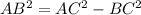 AB^{2} = AC^{2} - BC^{2} &#10;