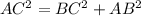 AC^{2}= BC^{2} + AB^{2}