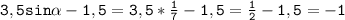 \mathtt{3,5sin\alpha-1,5=3,5*\frac{1}{7}-1,5=\frac{1}{2}-1,5=-1}