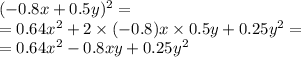 (-0.8x+ 0.5y)^{2} = \\ = 0.64 {x}^{2} + 2 \times ( - 0.8)x \times 0.5y + 0.25 {y}^{2} = \\ = 0.64 {x}^{2} - 0.8xy + 0.25 {y}^{2}