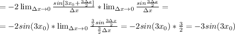 = -2 \lim_{{\Delta x} \to \inft0} \frac{sin[3x_0+ \frac{3 \Delta x }{2}] }{\Delta x} *\lim_{{\Delta x} \to \inft0} \frac{sin \frac{3\Delta x}{2}}{\Delta x} = \\ \\ = -2sin(3x_0)*\lim_{{\Delta x} \to \inft0} \frac{ \frac{3}{2} sin \frac{3\Delta x}{2}}{ \frac{3}{2} \Delta x} = -2sin(3x_0)* \frac{3}{2} = -3sin(3x_0)