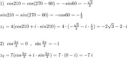 1)\; \; cos210=cos(270-60)=-sin60=-\frac{\sqrt3}{2}\\\\sin210=sin(270-60)=-cos60=-\frac{1}{2}\\\\z_1=4(cos210+i\cdot sin210)=4\cdot (-\frac{\sqrt3}{2}-i\cdot \frac{1}{2})=-2\sqrt3-2\cdot i\\\\\\2)\; \; cos\frac{3\pi }{2}=0\; \; ,\; \; \sin\frac{3\pi}{2}=-1\\\\z_2=7(cos\frac{3\pi }{2}+i\cdot sin\frac{3\pi }{2})=7\cdot (0-i)=-7\, i