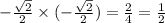 - \frac{ \sqrt{2} }{2} \times ( - \frac{ \sqrt{2} }{2} ) =\frac{2}{4} = \frac{1}{2}