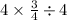 4 \times \frac{3}{4} \div 4