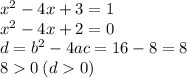 {x}^{2} - 4x + 3 = 1 \\ {x}^{2} - 4x + 2 = 0 \\ d = {b}^{2} - 4ac = 16 - 8 = 8 \\ 8 0 \: (d 0)