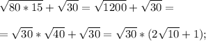 \displaystyle \sqrt{80*15}+ \sqrt{30}= \sqrt{1200}+ \sqrt{30}= \\ \\ =\sqrt{30}* \sqrt{40} + \sqrt{30}= \sqrt{30}*(2\sqrt{10}+1);