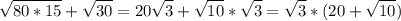 \displaystyle \sqrt{80*15}+ \sqrt{30}= 20\sqrt{3}+ \sqrt{10}* \sqrt{3}= \sqrt{3}*(20+ \sqrt{10})