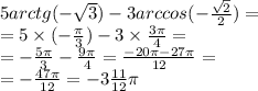 5arctg(- \sqrt{3} )-3arccos(- \frac{ \sqrt{2} }{2} ) = \\ = 5 \times ( - \frac{\pi}{3}) - 3 \times \frac{3\pi}{4} = \\ = - \frac{5\pi}{3} - \frac{9\pi}{4} = \frac{ - 20\pi - 27\pi}{12} = \\ = - \frac{47\pi}{12} = - 3 \frac{11}{12} \pi