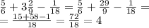 \frac{5}{6} + 3 \frac{2}{9} - \frac{1}{18} = \frac{5}{6} + \frac{29}{9} - \frac{1}{18} = \\ = \frac{15 + 58 - 1}{18} = \frac{72}{18} = 4