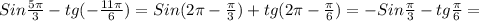 Sin \frac{5 \pi }{3} -tg(- \frac{11 \pi }{6})= Sin(2 \pi - \frac{ \pi }{3})+tg(2 \pi - \frac{ \pi }{6})=-Sin \frac{ \pi }{3}-tg \frac{ \pi }{6} =