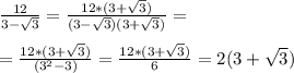 \frac{12}{3- \sqrt{3}} = \frac{12*(3 + \sqrt{3})}{(3- \sqrt{3})(3+ \sqrt{3})} = \\ \\ = \frac{12*(3 + \sqrt{3})}{(3^2 - {3})} = \frac{12*(3 + \sqrt{3})}{6} = 2(3 + \sqrt{3})