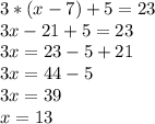 3*(x-7)+5=23 \\3x-21+5=23 \\3x=23-5+21 \\3x=44-5 \\3x=39&#10;\\x=13