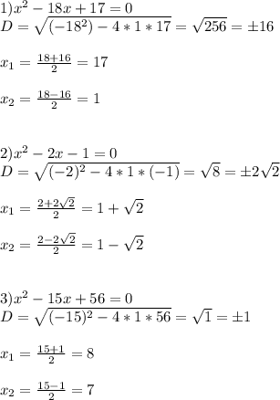 1)x^2-18x+17=0 \\ D= \sqrt{(-18^2)-4*1*17}= \sqrt{256}=б16 \\ \\ x_1= \frac{18+16}{2}=17 \\ \\ x_2 = \frac{18-16}{2}=1 \\ \\ \\ 2)x^2-2x-1=0 \\ D= \sqrt{(-2)^2-4*1*(-1)} = \sqrt{8} =б2 \sqrt{2} \\ \\ x_1= \frac{2+2 \sqrt{2} }{2} =1+ \sqrt{2} \\ \\ x_2=\frac{2-2 \sqrt{2} }{2} =1- \sqrt{2} \\ \\ \\ 3)x^2-15x+56=0 \\ D= \sqrt{(-15)^2-4*1*56} = \sqrt{1} =б1 \\ \\ x_1= \frac{15+1}{2} =8 \\ \\ x_2=\frac{15-1}{2}=7