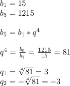 b_{1}=15\\ b_{5}=1215\\\\b _{5} = b_{1}*q ^{4}\\\\ q^{4}= \frac{ b_{5} }{ b_{1} }= \frac{1215}{15}=81\\\\ q_{1} = \sqrt[4]{81}=3\\ q_{2}=- \sqrt[4]{81} =-3