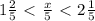 1\frac{2}{5} \ \textless \ \frac{x}{5} \ \textless \ 2\frac{1}{5} &#10;