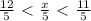 \frac{12}{5} \ \textless \ \frac{x}{5} \ \textless \ \frac{11}{5} &#10;